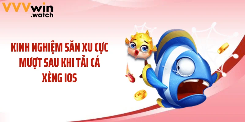 Kinh nghiệm săn xu cực mượt sau khi tải cá xèng ios