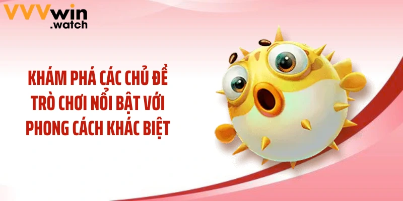 Khám phá các chủ đề trò chơi nổi bật với phong cách khác biệt